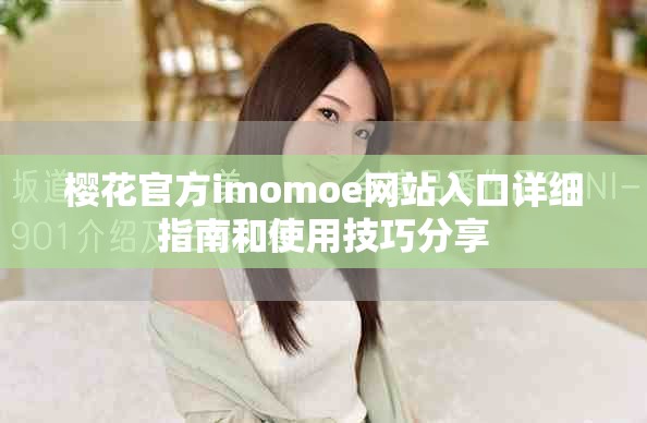 樱花官方imomoe网站入口详细指南和使用技巧分享