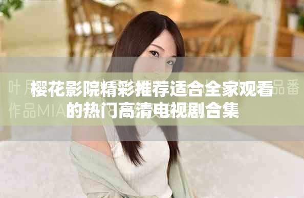 樱花影院精彩推荐适合全家观看的热门高清电视剧合集