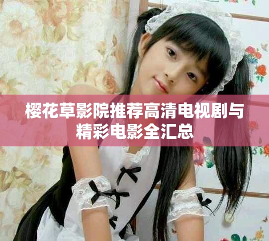 樱花草影院推荐高清电视剧与精彩电影全汇总
