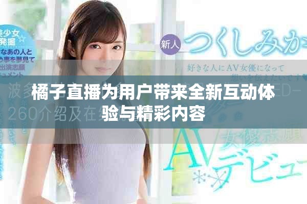 橘子直播为用户带来全新互动体验与精彩内容