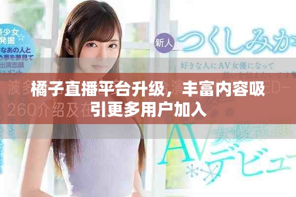 橘子直播平台升级，丰富内容吸引更多用户加入