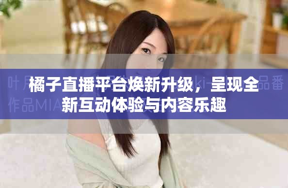 橘子直播平台焕新升级，呈现全新互动体验与内容乐趣