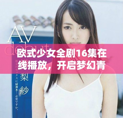 欧式少女全剧16集在线播放，开启梦幻青春之旅