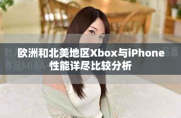 欧洲和北美地区Xbox与iPhone性能详尽比较分析