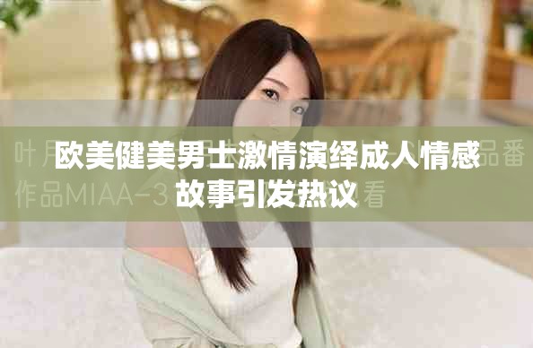 欧美健美男士激情演绎成人情感故事引发热议