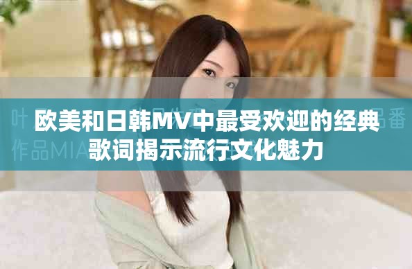 欧美和日韩MV中最受欢迎的经典歌词揭示流行文化魅力