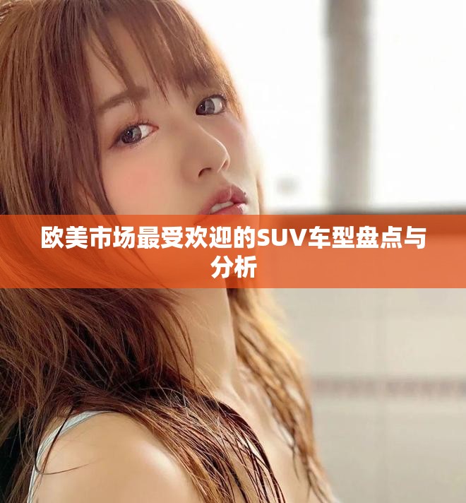 欧美市场最受欢迎的SUV车型盘点与分析