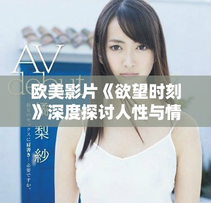 欧美影片《欲望时刻》深度探讨人性与情感的交织与冲突