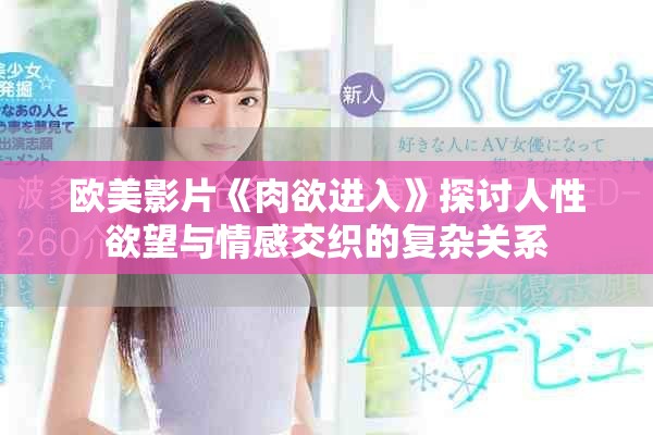 欧美影片《肉欲进入》探讨人性欲望与情感交织的复杂关系