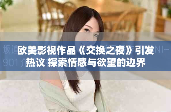 欧美影视作品《交换之夜》引发热议 探索情感与欲望的边界
