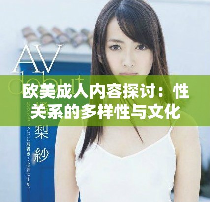 欧美成人内容探讨：性关系的多样性与文化背景分析
