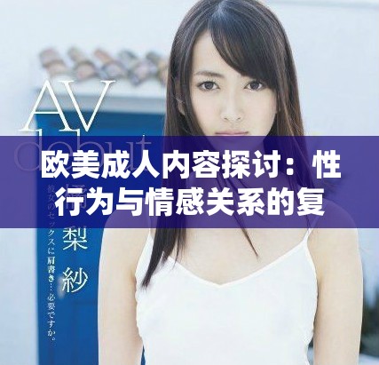 欧美成人内容探讨：性行为与情感关系的复杂交织分析