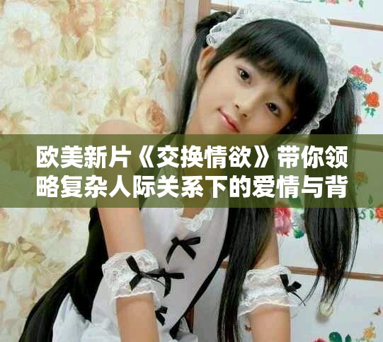 欧美新片《交换情欲》带你领略复杂人际关系下的爱情与背叛