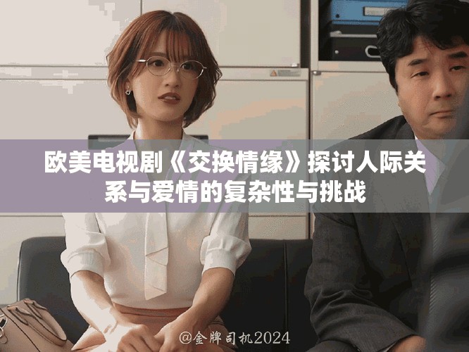 欧美电视剧《交换情缘》探讨人际关系与爱情的复杂性与挑战