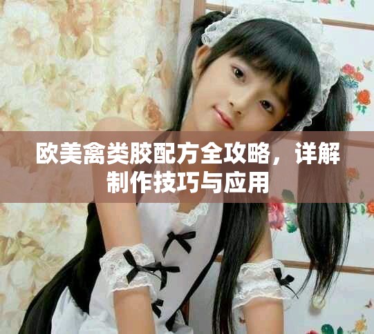 欧美禽类胶配方全攻略，详解制作技巧与应用
