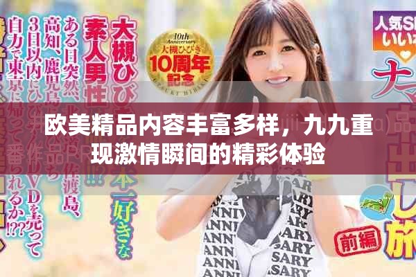 欧美精品内容丰富多样，九九重现激情瞬间的精彩体验