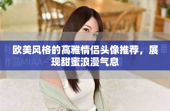 欧美风格的高雅情侣头像推荐，展现甜蜜浪漫气息