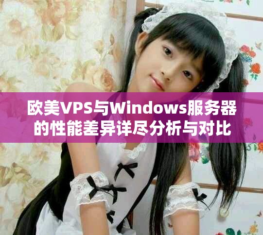 欧美VPS与Windows服务器的性能差异详尽分析与对比