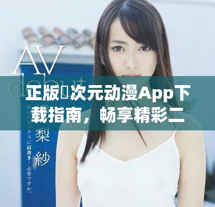 正版囧次元动漫App下载指南，畅享精彩二次元世界体验