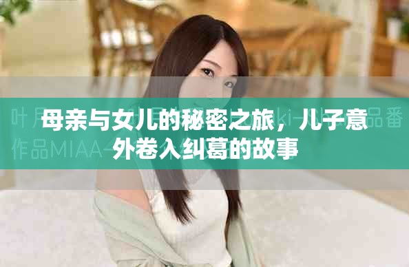 母亲与女儿的秘密之旅，儿子意外卷入纠葛的故事