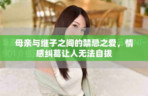 母亲与继子之间的禁忌之爱，情感纠葛让人无法自拔