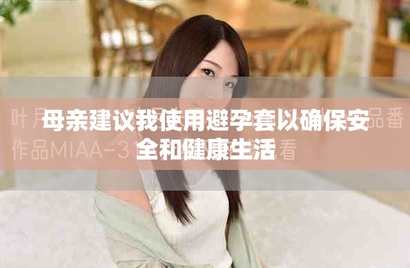 母亲建议我使用避孕套以确保安全和健康生活