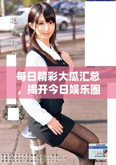 每日精彩大瓜汇总，揭开今日娱乐圈最新动态