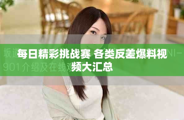 每日精彩挑战赛 各类反差爆料视频大汇总