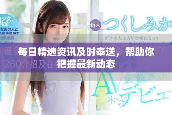 每日精选资讯及时奉送，帮助你把握最新动态