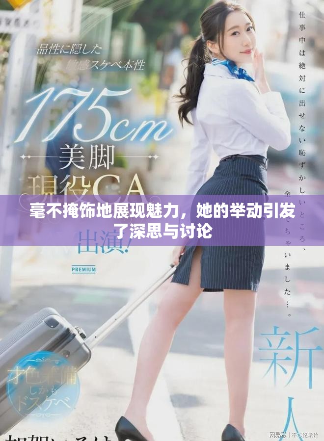 毫不掩饰地展现魅力，她的举动引发了深思与讨论
