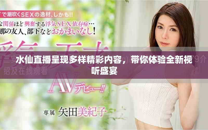 水仙直播呈现多样精彩内容，带你体验全新视听盛宴