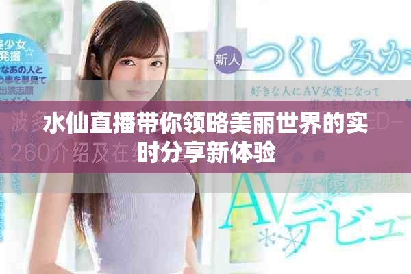 水仙直播带你领略美丽世界的实时分享新体验