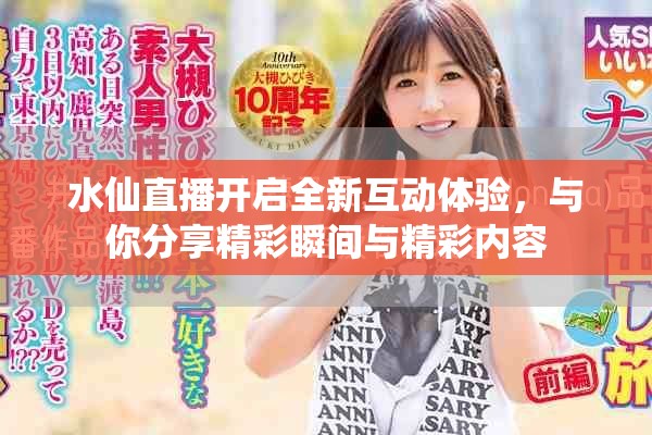 水仙直播开启全新互动体验，与你分享精彩瞬间与精彩内容