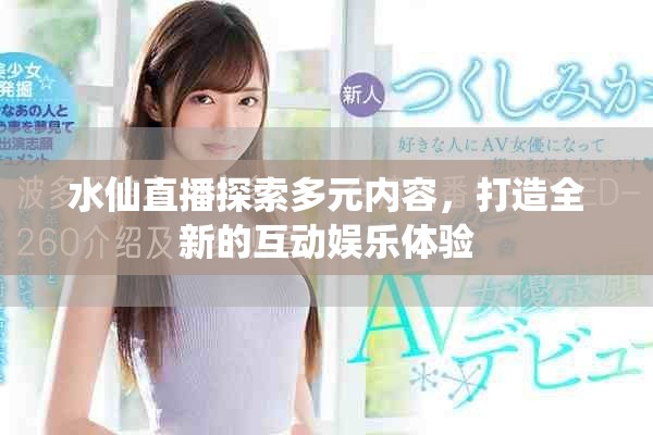 水仙直播探索多元内容，打造全新的互动娱乐体验