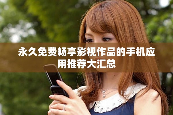 永久免费畅享影视作品的手机应用推荐大汇总