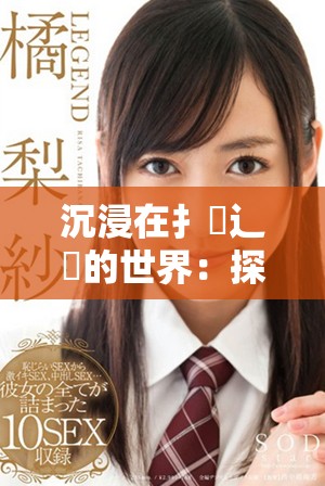 沉浸在扌喿辶畐的世界：探索小说背后的深刻寓意与情感