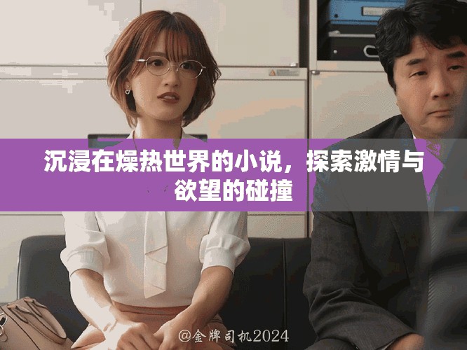 沉浸在燥热世界的小说，探索激情与欲望的碰撞
