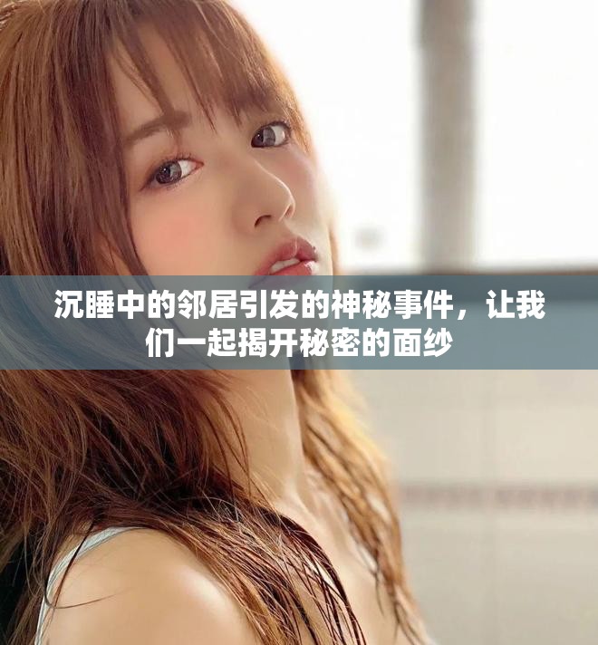 沉睡中的邻居引发的神秘事件，让我们一起揭开秘密的面纱
