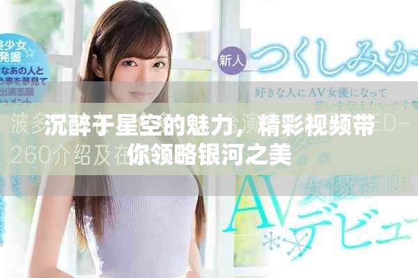 沉醉于星空的魅力，精彩视频带你领略银河之美