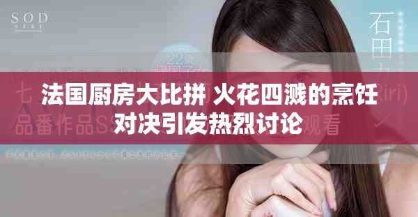 法国厨房大比拼 火花四溅的烹饪对决引发热烈讨论