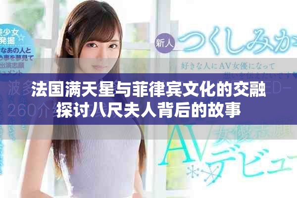 法国满天星与菲律宾文化的交融探讨八尺夫人背后的故事