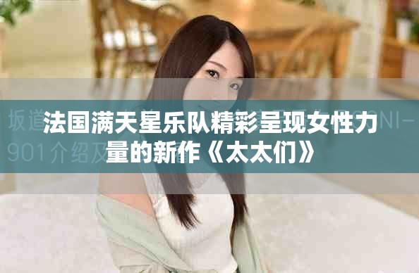 法国满天星乐队精彩呈现女性力量的新作《太太们》