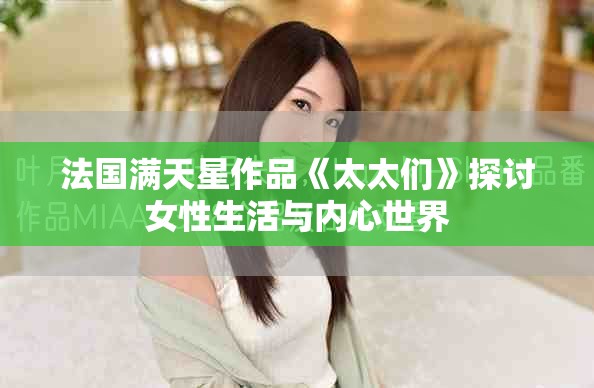 法国满天星作品《太太们》探讨女性生活与内心世界