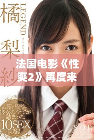 法国电影《性爽2》再度来袭，探索欲望与情感交织的精彩故事