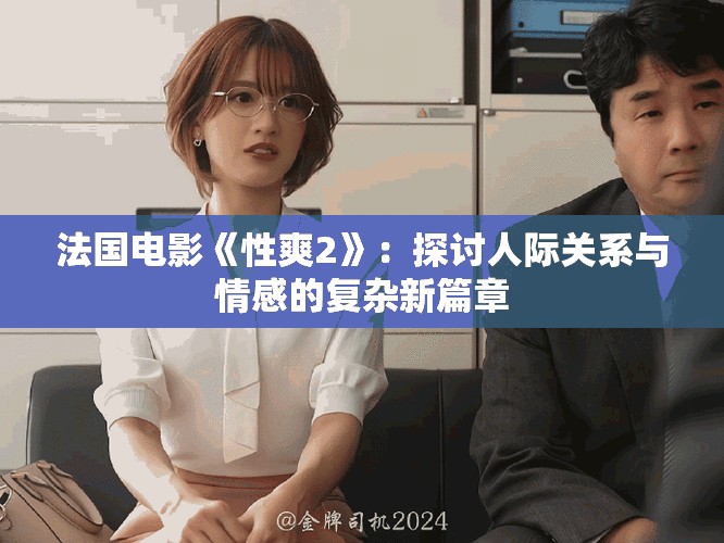 法国电影《性爽2》：探讨人际关系与情感的复杂新篇章