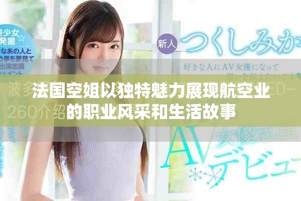 法国空姐以独特魅力展现航空业的职业风采和生活故事