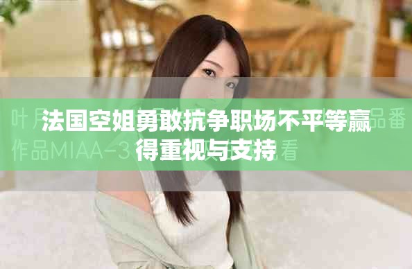 法国空姐勇敢抗争职场不平等赢得重视与支持