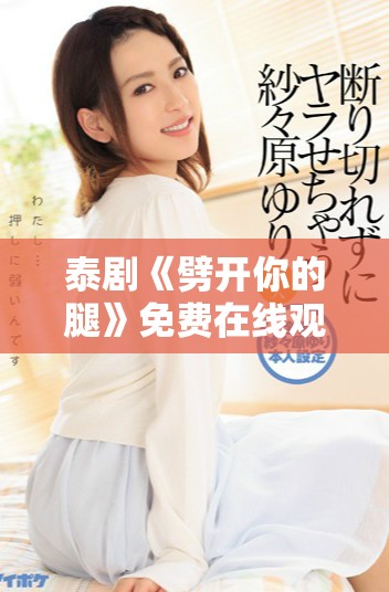 泰剧《劈开你的腿》免费在线观看地址与观剧指南分享
