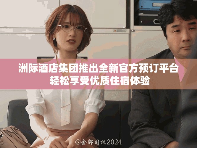 洲际酒店集团推出全新官方预订平台 轻松享受优质住宿体验