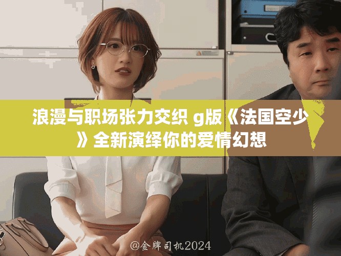 浪漫与职场张力交织 g版《法国空少》全新演绎你的爱情幻想